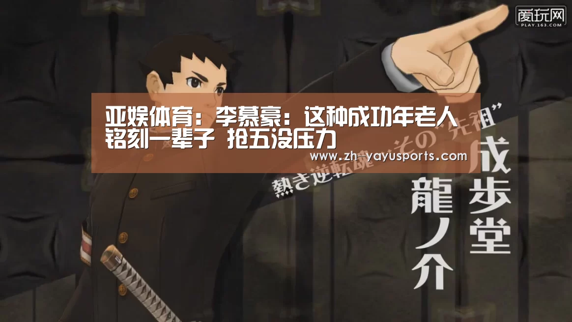 亚娱体育:李慕豪:这种成功年老人铭刻一辈子 抢五没压力(图1) 亚娱体育官方网站