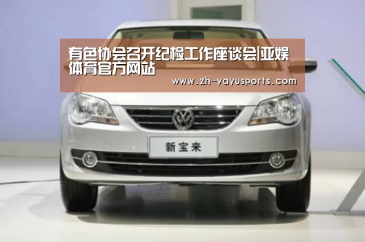 有色协会召开纪检工作座谈会|亚娱体育官方网站(图1) 亚娱体育